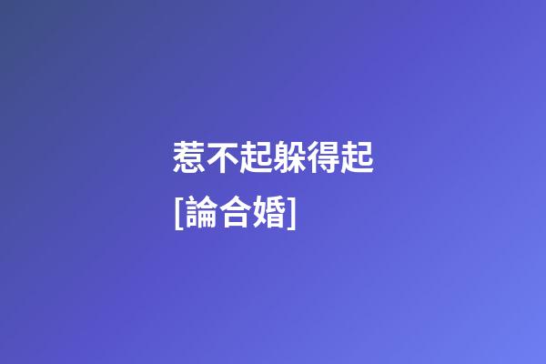 惹不起躲得起[論合婚]